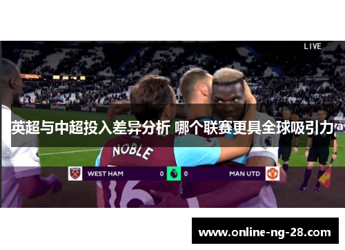 英超与中超投入差异分析 哪个联赛更具全球吸引力 英超与中超投入差异分析 哪个联赛更具全球吸引力