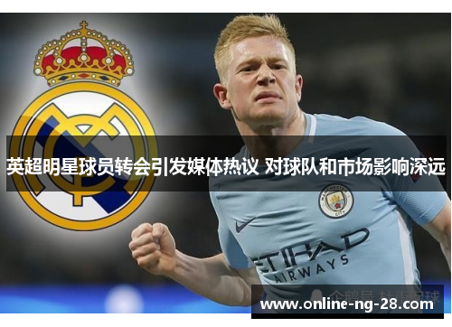 英超明星球员转会引发媒体热议 对球队和市场影响深远 英超明星球员转会引发媒体热议 对球队和市场影响深远