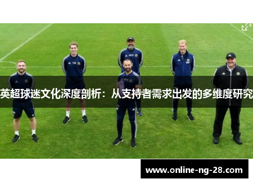 英超球迷文化深度剖析:从支持者需求出发的多维度研究 英超球迷文化深度剖析:从支持者需求出发的多维度研究