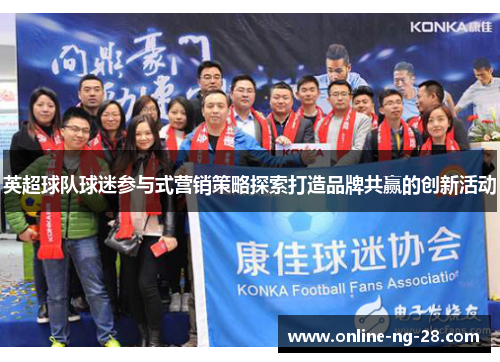 英超球队球迷参与式营销策略探索打造品牌共赢的创新活动 英超球队球迷参与式营销策略探索打造品牌共赢的创新活动