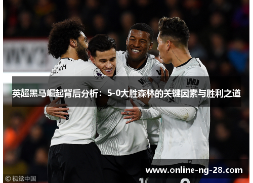 英超黑马崛起背后分析:5-0大胜森林的关键因素与胜利之道 英超黑马崛起背后分析:5-0大胜森林的关键因素与胜利之道