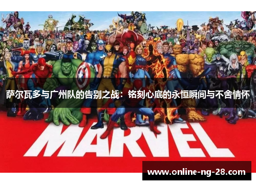 萨尔瓦多与广州队的告别之战:铭刻心底的永恒瞬间与不舍情怀 萨尔瓦多与广州队的告别之战:铭刻心底的永恒瞬间与不舍情怀