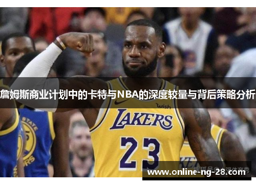 詹姆斯商业计划中的卡特与NBA的深度较量与背后策略分析 詹姆斯商业计划中的卡特与NBA的深度较量与背后策略分析