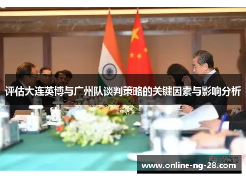 评估大连英博与广州队谈判策略的关键因素与影响分析 评估大连英博与广州队谈判策略的关键因素与影响分析