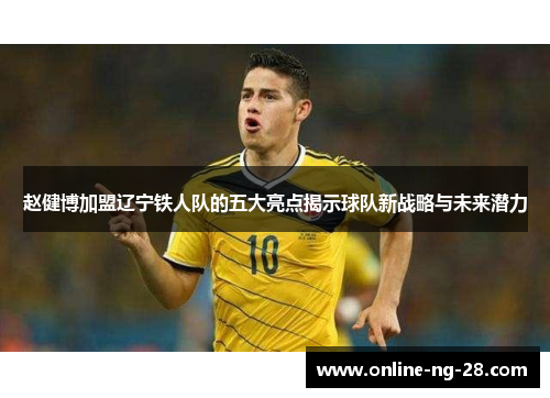 赵健博加盟辽宁铁人队的五大亮点揭示球队新战略与未来潜力 赵健博加盟辽宁铁人队的五大亮点揭示球队新战略与未来潜力