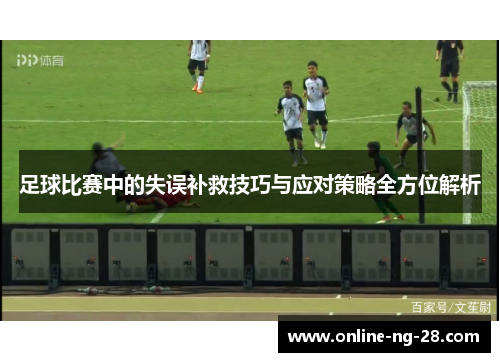 足球比赛中的失误补救技巧与应对策略全方位解析 足球比赛中的失误补救技巧与应对策略全方位解析