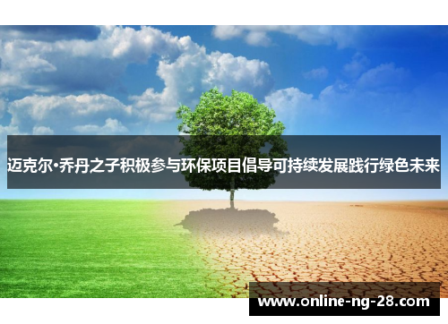 迈克尔·乔丹之子积极参与环保项目倡导可持续发展践行绿色未来 迈克尔·乔丹之子积极参与环保项目倡导可持续发展践行绿色未来