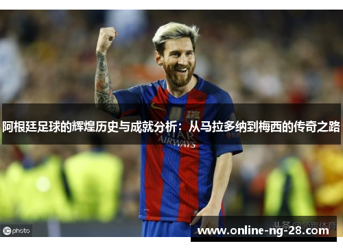 阿根廷足球的辉煌历史与成就分析:从马拉多纳到梅西的传奇之路 阿根廷足球的辉煌历史与成就分析:从马拉多纳到梅西的传奇之路