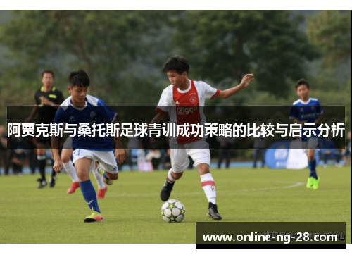 阿贾克斯与桑托斯足球青训成功策略的比较与启示分析 阿贾克斯与桑托斯足球青训成功策略的比较与启示分析