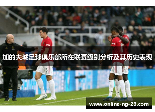 加的夫城足球俱乐部所在联赛级别分析及其历史表现 加的夫城足球俱乐部所在联赛级别分析及其历史表现