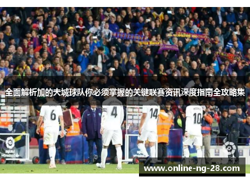 全面解析加的夫城球队你必须掌握的关键联赛资讯深度指南全攻略集 全面解析加的夫城球队你必须掌握的关键联赛资讯深度指南全攻略集