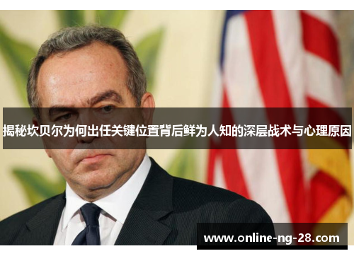 揭秘坎贝尔为何出任关键位置背后鲜为人知的深层战术与心理原因