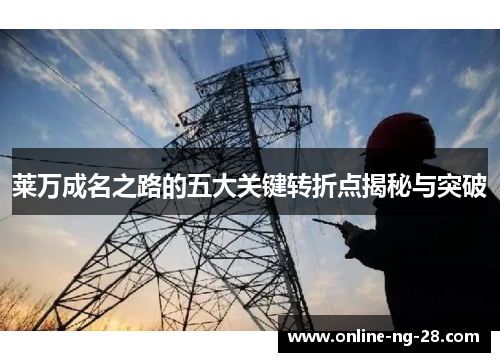 莱万成名之路的五大关键转折点揭秘与突破 莱万成名之路的五大关键转折点揭秘与突破