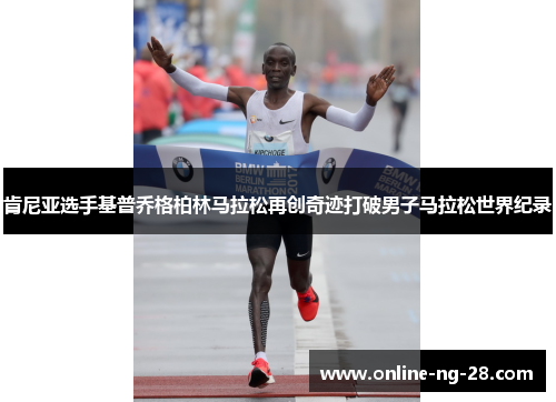 肯尼亚选手基普乔格柏林马拉松再创奇迹打破男子马拉松世界纪录 肯尼亚选手基普乔格柏林马拉松再创奇迹打破男子马拉松世界纪录