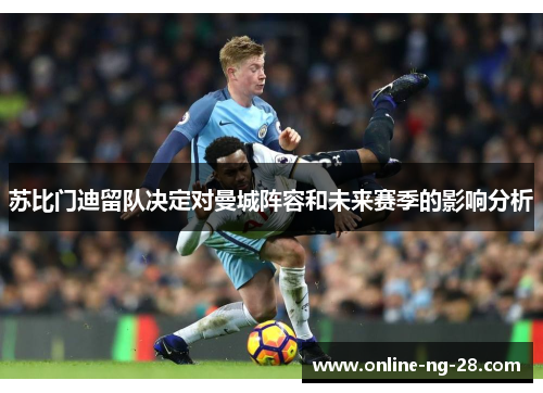苏比门迪留队决定对曼城阵容和未来赛季的影响分析 苏比门迪留队决定对曼城阵容和未来赛季的影响分析