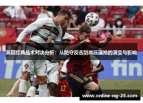 英超经典战术对决分析:从防守反击到高压逼抢的演变与影响 英超经典战术对决分析:从防守反击到高压逼抢的演变与影响