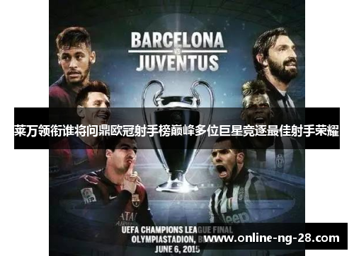 莱万领衔谁将问鼎欧冠射手榜巅峰多位巨星竞逐最佳射手荣耀