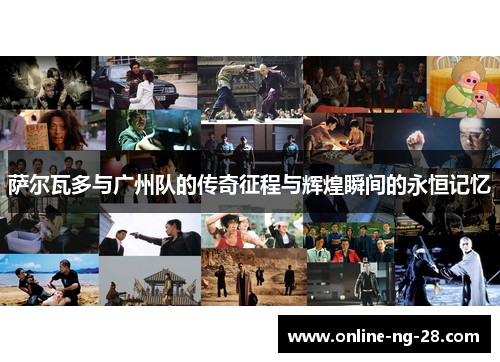 萨尔瓦多与广州队的传奇征程与辉煌瞬间的永恒记忆