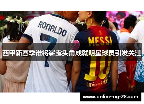 西甲新赛季谁将崭露头角成就明星球员引发关注
