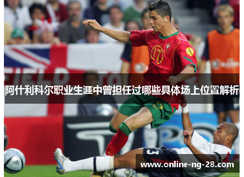 阿什利科尔职业生涯中曾担任过哪些具体场上位置解析 阿什利科尔职业生涯中曾担任过哪些具体场上位置解析