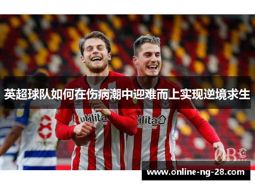 英超球队如何在伤病潮中迎难而上实现逆境求生
