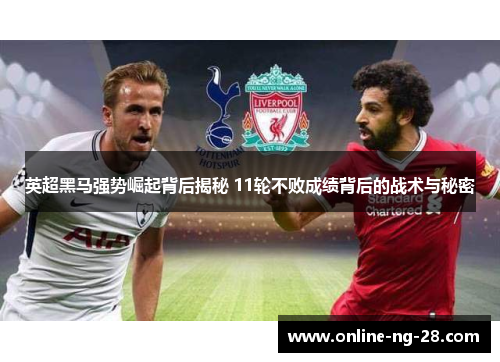 英超黑马强势崛起背后揭秘 11轮不败成绩背后的战术与秘密 英超黑马强势崛起背后揭秘 11轮不败成绩背后的战术与秘密