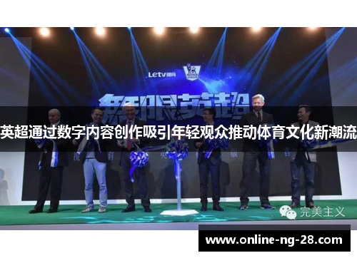 英超通过数字内容创作吸引年轻观众推动体育文化新潮流