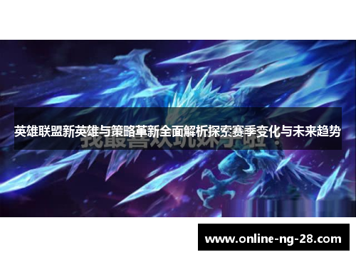 英雄联盟新英雄与策略革新全面解析探索赛季变化与未来趋势