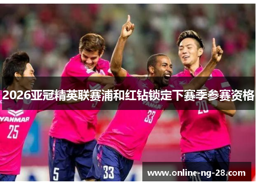 2026亚冠精英联赛浦和红钻锁定下赛季参赛资格