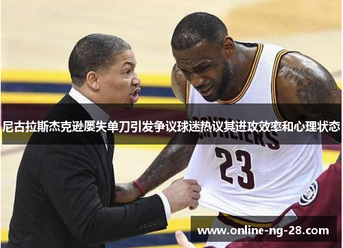 尼古拉斯杰克逊屡失单刀引发争议球迷热议其进攻效率和心理状态