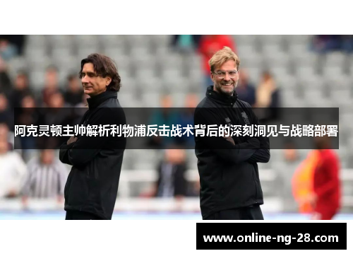 阿克灵顿主帅解析利物浦反击战术背后的深刻洞见与战略部署
