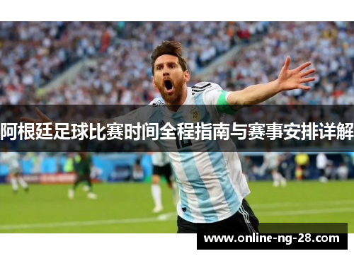 阿根廷足球比赛时间全程指南与赛事安排详解