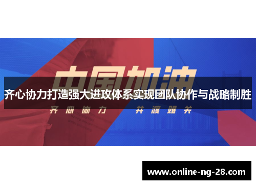 齐心协力打造强大进攻体系实现团队协作与战略制胜 齐心协力打造强大进攻体系实现团队协作与战略制胜