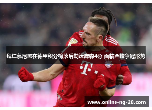 拜仁慕尼黑在德甲积分榜落后勒沃库森4分 面临严峻争冠形势